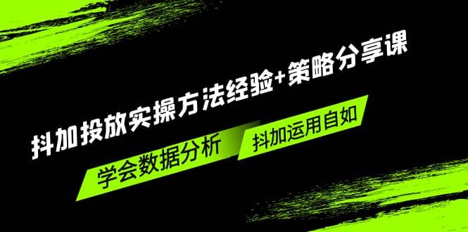 抖加投放实操方法经验 策略分享课，学会数据分析，抖加运用自如-玖儿的学习笔记