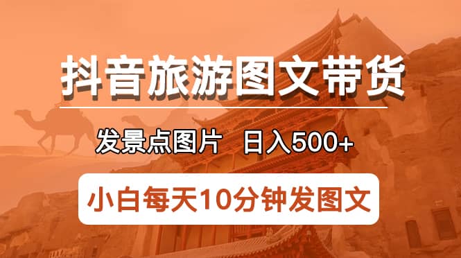 抖音旅游图文带货项目，每天半小时发景点图片日入500 长期稳定项目-玖儿的学习笔记