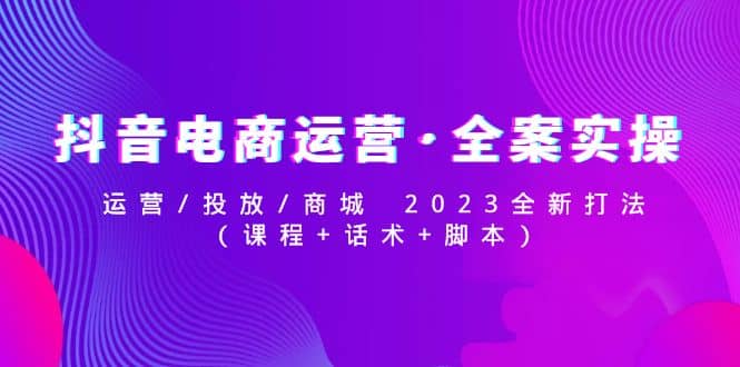 抖音电商运营·全案实操：运营/投放/商城 2023全新打法-玖儿的学习笔记