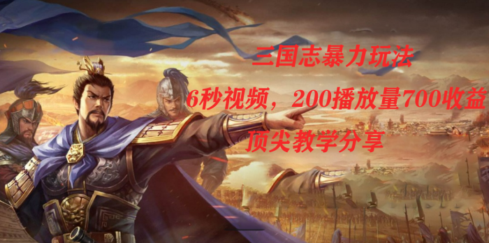 三国志暴力玩法，6秒视频，200播放量700收益，顶尖教学分享-玖儿的学习笔记