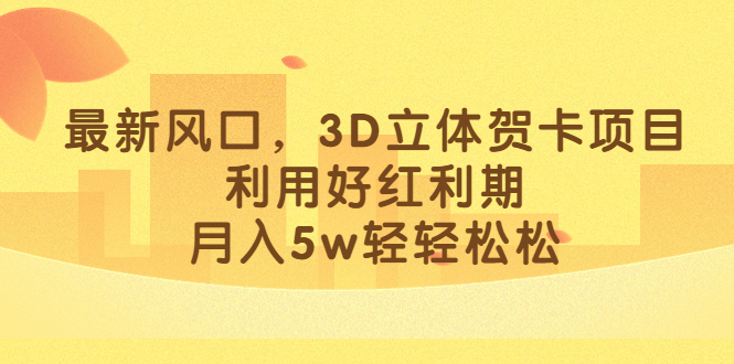 最新风口，3D立体贺卡项目，利用好红利期，月入5w轻轻松松-玖儿的学习笔记