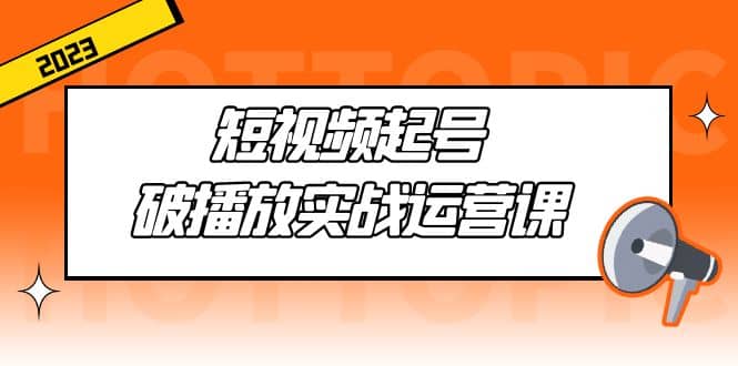 短视频起号·破播放实战运营课，用通俗易懂大白话带你玩转短视频-玖儿的学习笔记