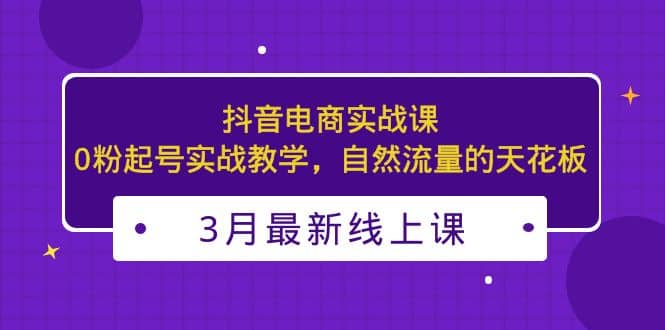 3月最新抖音电商实战课：0粉起号实战教学，自然流量的天花板-玖儿的学习笔记