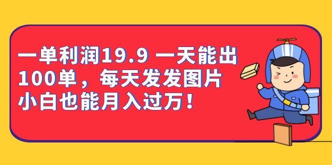 一单利润19.9 一天能出100单，每天发发图片 小白也能月入过万（教程 资料）-玖儿的学习笔记