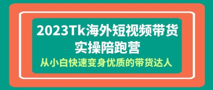 2023-Tk海外短视频带货-实操陪跑营,从小白快速变身优质的带货达人-玖儿的学习笔记