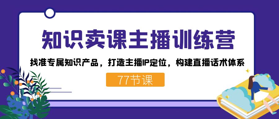 知识卖课主播训练营：找准专属知识产品，打造主播IP定位，构建直播话术体系-玖儿的学习笔记