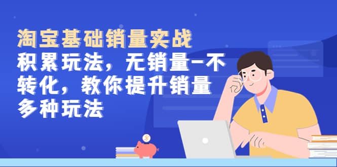 淘宝基础销量实战-积累玩法，无销量-不转化，教你提升销量多种玩法-玖儿的学习笔记