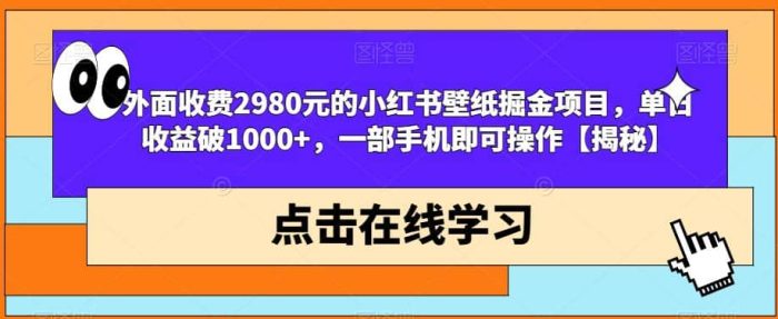 外面收费2980元的小红书壁纸掘金项目,单日收益破1000 ,一部手机即可操作【揭秘】-玖儿的学习笔记