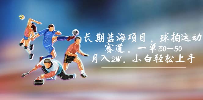 长期蓝海项目，球拍运动赛道，一单30-50，月入2W，小白轻松上手-玖儿的学习笔记