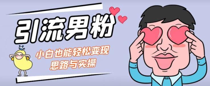 引流男粉 小白也能暴力变现的思路与实操【揭秘】-玖儿的学习笔记