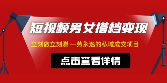 东哲·短视频男女搭档变现 立刻做立刻赚 一劳永逸的私域成交项目（不露脸）-玖儿的学习笔记