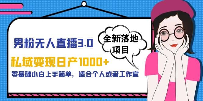 男粉无人直播3.0私域变现日产1000 ，零基础小白上手简单，适合个人或工作室-玖儿的学习笔记