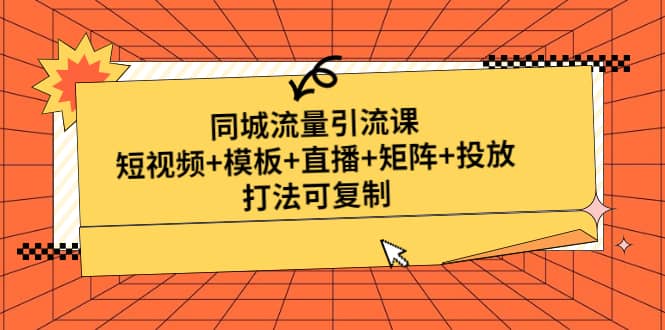 同城流量引流课：短视频 模板 直播 矩阵 投放，打法可复制(无水印)-玖儿的学习笔记