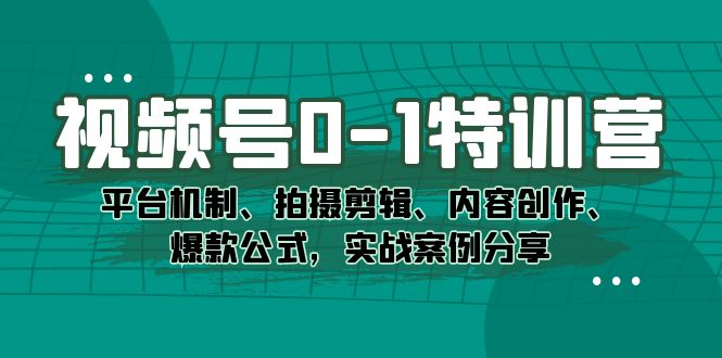 视频号0-1特训营：平台机制、拍摄剪辑、内容创作、爆款公式，实战案例分享-玖儿的学习笔记