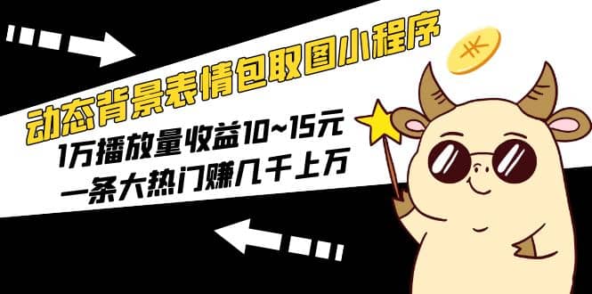 动态背景表情包取图小程序，1万播放量收益10~15元-玖儿的学习笔记