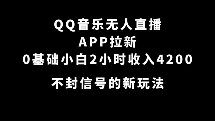 QQ音乐无人直播APP拉新,0基础小白2小时收入4200 不封号新玩法(附500G素材)-玖儿的学习笔记