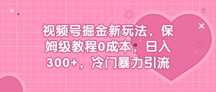 视频号掘金新玩法，保姆级教程0成本，日入300 ，冷门暴力引流-玖儿的学习笔记