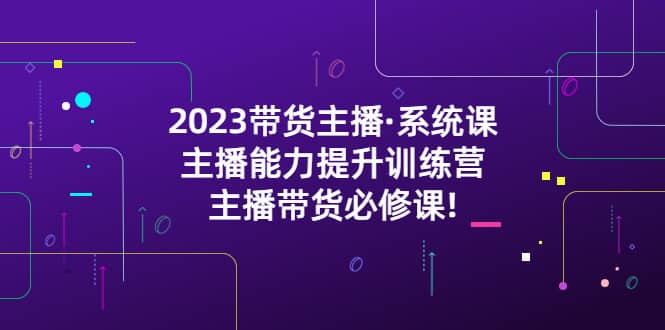 2023带货主播·系统课，主播能力提升训练营，主播带货必修课-玖儿的学习笔记