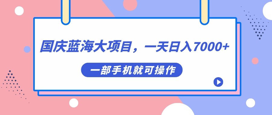 国庆蓝海大项目，一天日入7000 ，一部手机就可操作-玖儿的学习笔记