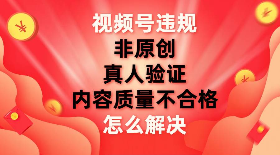 视频号【非原创，内容质量不合格，真人验证】违规怎么解决-玖儿的学习笔记