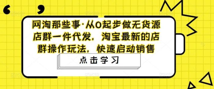 从0起步做无货源店群一件代发,淘宝最新的店群操作玩法,快速启动销售-玖儿的学习笔记