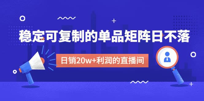 某电商线下课程，稳定可复制的单品矩阵日不落，做一个日销20w 利润的直播间-玖儿的学习笔记