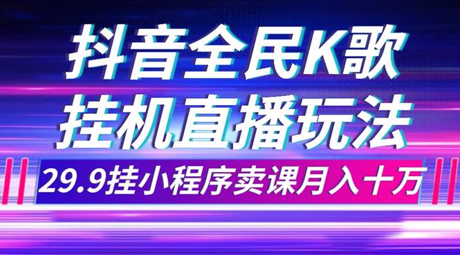 【抖音全民K歌】不露脸直播玩法，29.9挂小程序月入10万！微信指数揭秘需求量！-玖儿的学习笔记