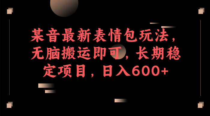 某音最新表情包玩法,无脑搬运即可,长期稳定项目,日入600-玖儿的学习笔记