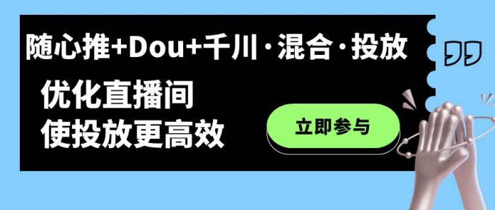 随心推 Dou 千川·混合·投放新玩法,优化直播间使投放更高效-玖儿的学习笔记