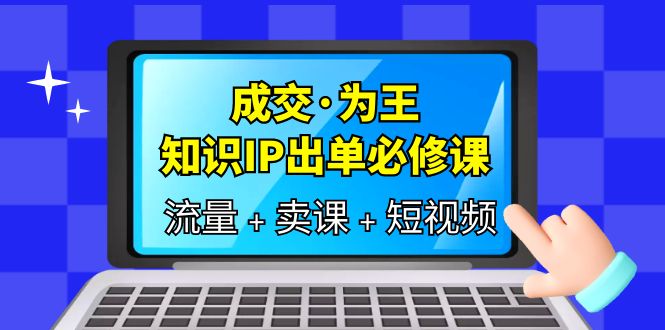 成交·为王，知识·IP出单必修课（流量 卖课 短视频）-玖儿的学习笔记