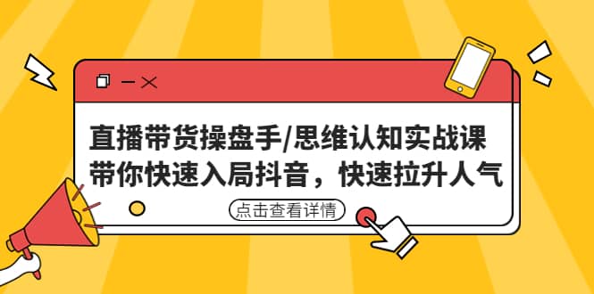 直播带货操盘手/思维认知实战课：带你快速入局抖音，快速拉升人气-玖儿的学习笔记