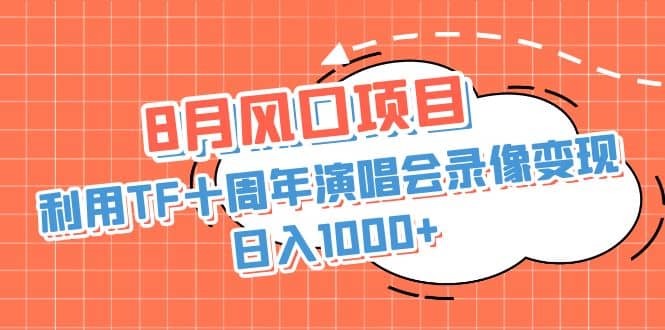 8月风口项目，利用TF十周年演唱会录像变现，日入1000 ，简单无脑操作-玖儿的学习笔记