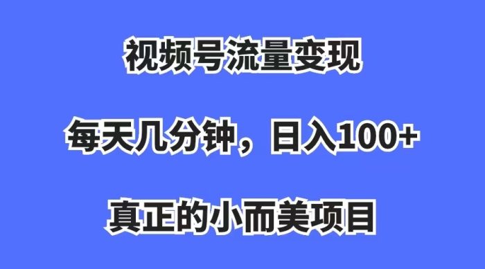 视频号流量变现,每天几分钟,收入100 ,真正的小而美项目-玖儿的学习笔记