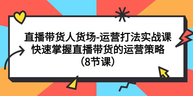 直播带货人货场-运营打法实战课：快速掌握直播带货的运营策略（8节课）-玖儿的学习笔记