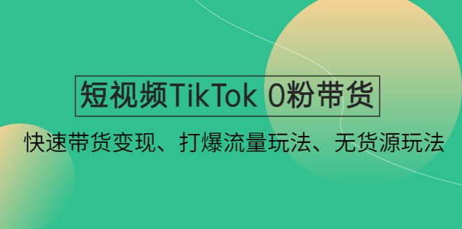 短视频TikTok 0粉带货：快速带货变现、打爆流量玩法、无货源玩法-玖儿的学习笔记