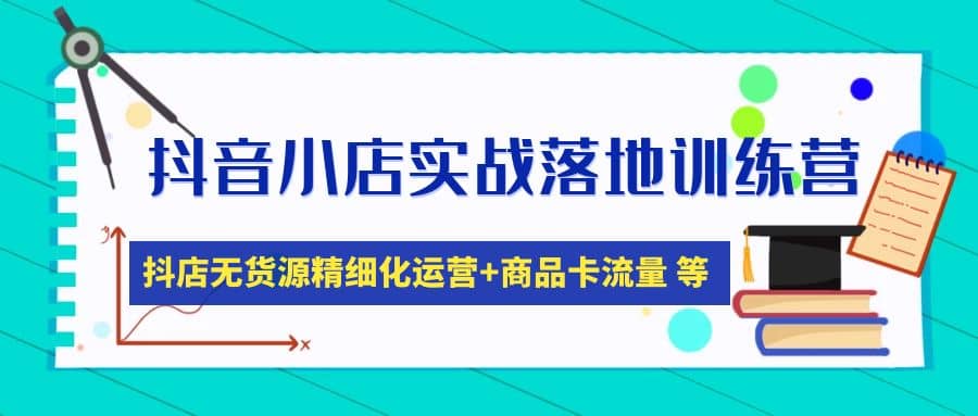 抖音小店实战落地训练营：抖店无货源精细化运营，商品卡流量等等（22节）-玖儿的学习笔记