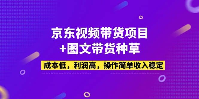 京东视频带货项目 图文带货种草，成本低，利润高，操作简单收入稳定-玖儿的学习笔记