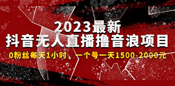 2023最新抖音无人直播撸音浪项目，0粉丝每天1小时，一个号一天1500-2000元-玖儿的学习笔记