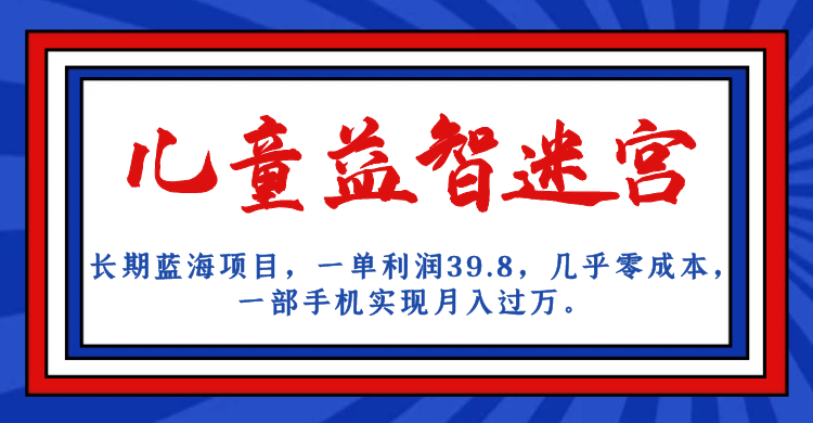 长期蓝海项目 儿童益智迷宫 一单利润39.8 几乎零成本 一部手机实现月入过万-玖儿的学习笔记