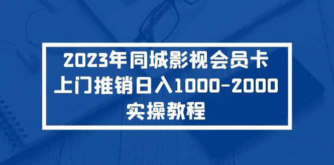 2023年同城影视会员卡上门推销实操教程-玖儿的学习笔记