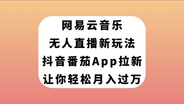 网易云音乐无人直播新玩法,抖音番茄APP拉新,让你轻松月入过万-玖儿的学习笔记