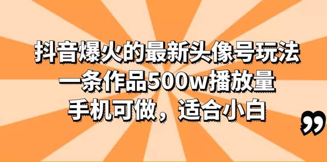 抖音爆火的最新头像号玩法，一条作品500w播放量，手机可做，适合小白-玖儿的学习笔记