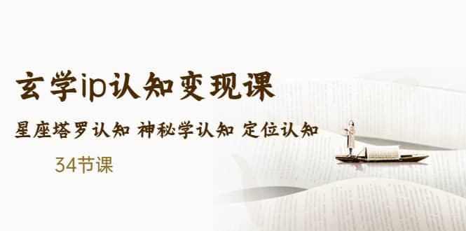 售价2890的玄学ip认知变现课 星座塔罗认知 神秘学认知 定位认知 (34节课)-玖儿的学习笔记