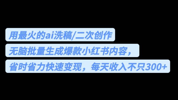 用最火的ai洗稿，无脑批量生成爆款小红书内容，省时省力，每天收入不只300-玖儿的学习笔记