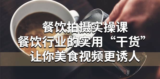 餐饮拍摄实操课：餐饮行业的实用“干货”让你美食视频更诱人-玖儿的学习笔记