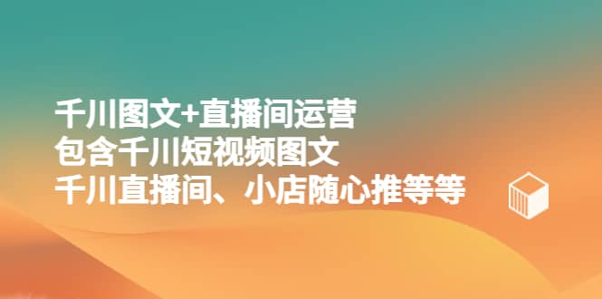 千川图文 直播间运营，包含千川短视频图文、千川直播间、小店随心推等等-玖儿的学习笔记