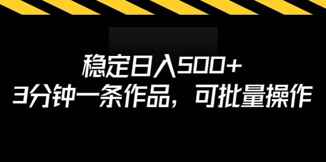 稳定日入500 ，3分钟一条作品，可批量操作-玖儿的学习笔记