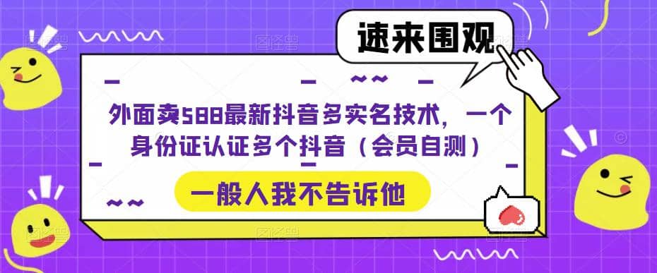 外面卖588最新抖音多实名技术，一个身份证认证多个抖音（会员自测）-玖儿的学习笔记