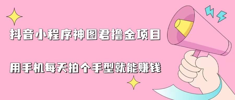 抖音小程序神图君撸金项目，用手机每天拍个手型挂载一下小程序就能赚钱-玖儿的学习笔记