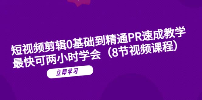 短视频剪辑0基础到精通PR速成教学：最快可两小时学会（8节视频课程）-玖儿的学习笔记